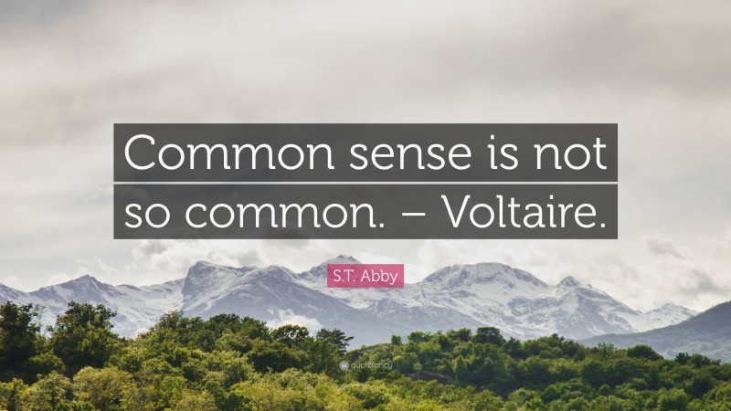 S.T. Abby Quote: “Common sense is not so common. – Voltaire.”