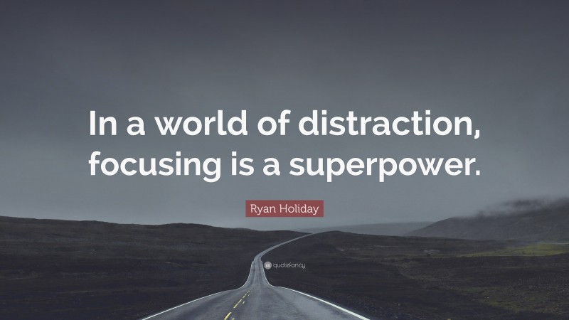 Ryan Holiday Quote: “In a world of distraction, focusing is a superpower.”