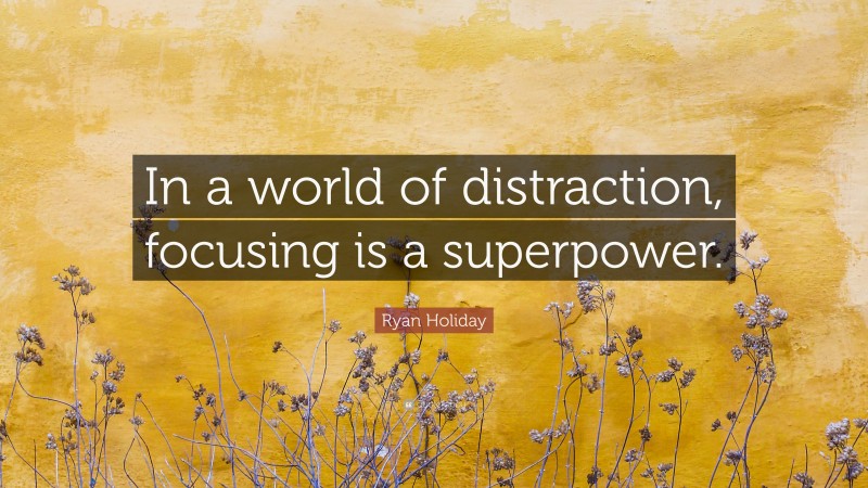 Ryan Holiday Quote: “In a world of distraction, focusing is a superpower.”
