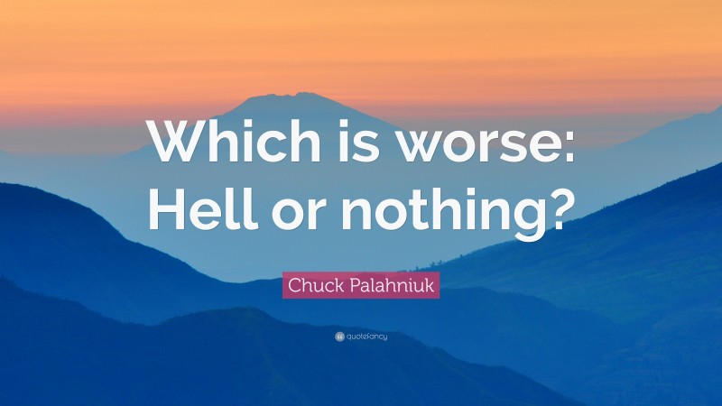 Chuck Palahniuk Quote: “Which is worse: Hell or nothing?”
