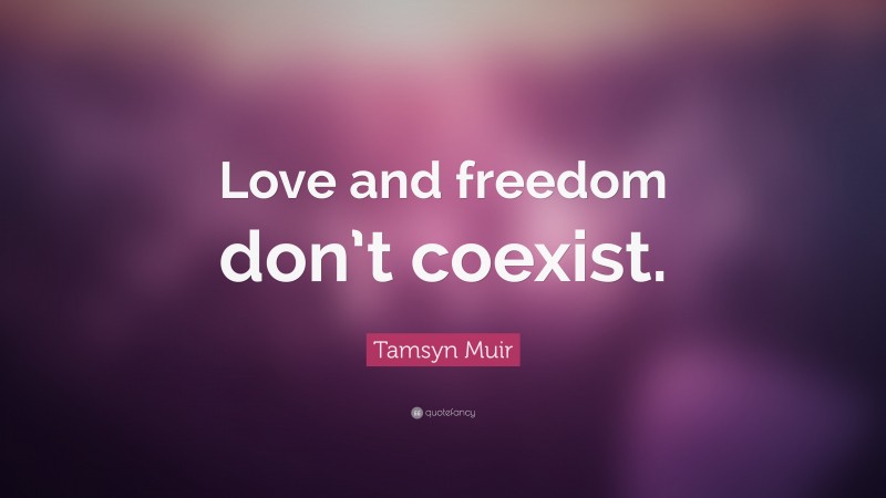 Tamsyn Muir Quote: “Love and freedom don’t coexist.”