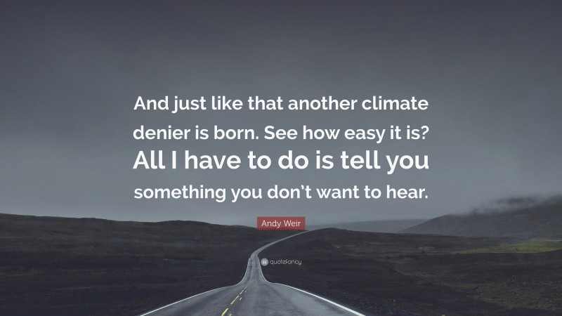 Andy Weir Quote: “And just like that another climate denier is born. See how easy it is? All I have to do is tell you something you don’t want to hear.”