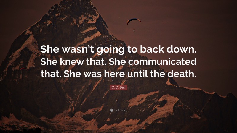 C. D. Bell Quote: “She wasn’t going to back down. She knew that. She communicated that. She was here until the death.”