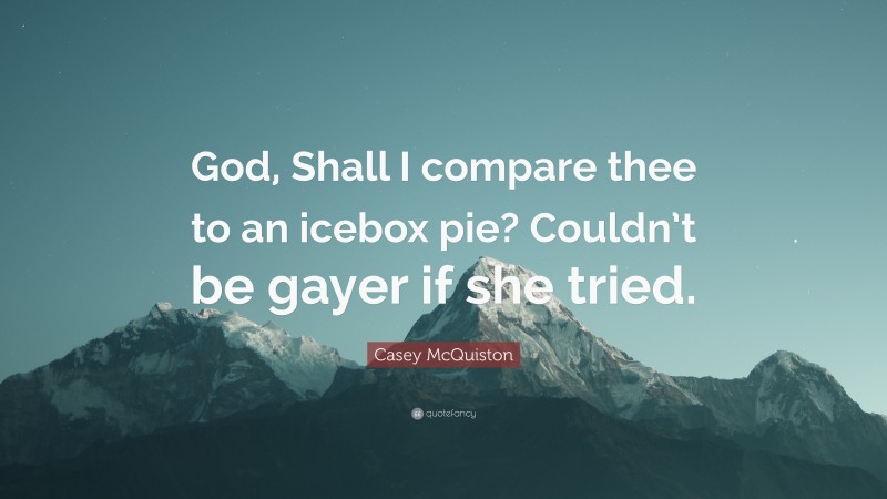 Casey McQuiston Quote: “God, Shall I compare thee to an icebox pie? Couldn’t be gayer if she tried.”