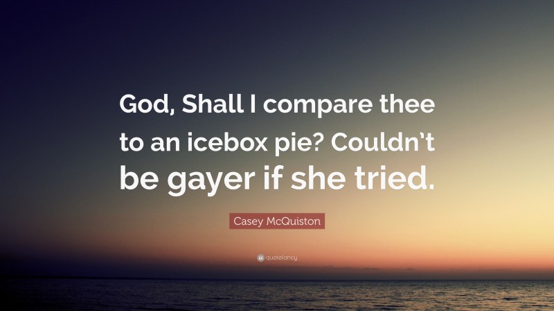 Casey McQuiston Quote: “God, Shall I compare thee to an icebox pie? Couldn’t be gayer if she tried.”