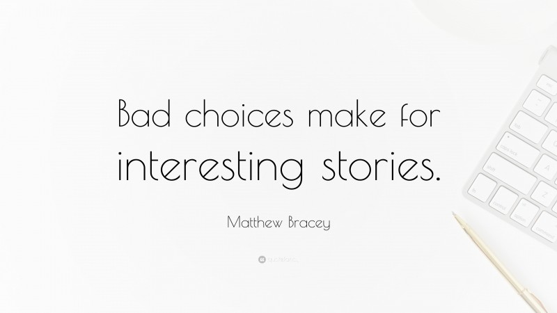 Matthew Bracey Quote: “Bad choices make for interesting stories.”