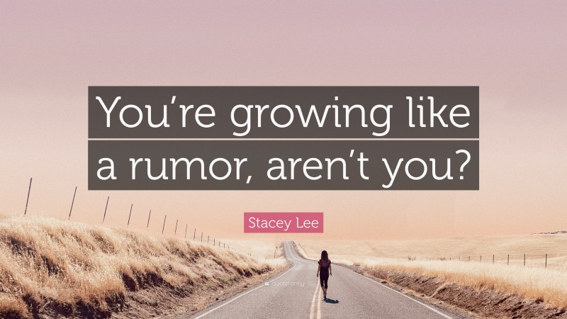Stacey Lee Quote: “You’re growing like a rumor, aren’t you?”