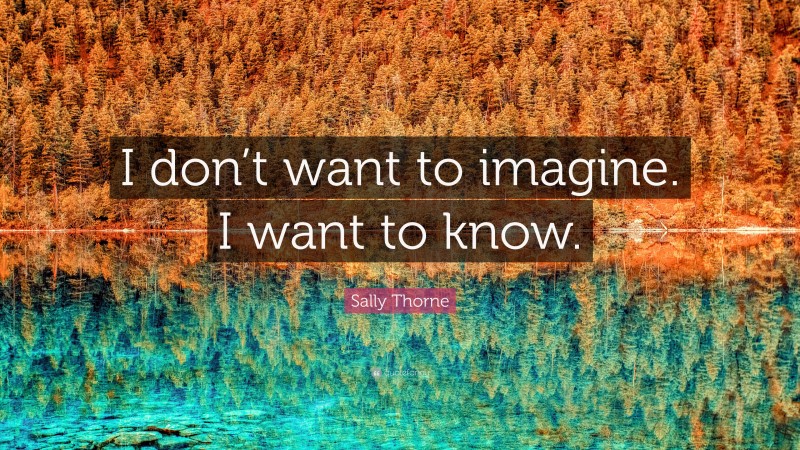 Sally Thorne Quote: “I don’t want to imagine. I want to know.”