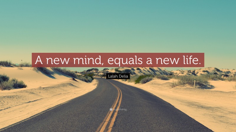 Lalah Delia Quote: “A new mind, equals a new life.”