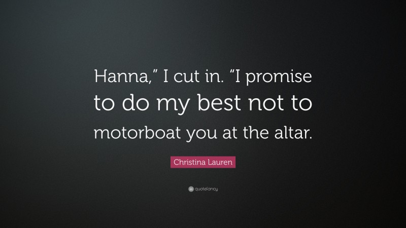 Christina Lauren Quote: “Hanna,” I cut in. “I promise to do my best not to motorboat you at the altar.”