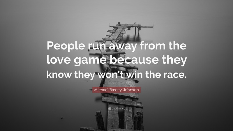 Michael Bassey Johnson Quote: “People run away from the love game because they know they won’t win the race.”