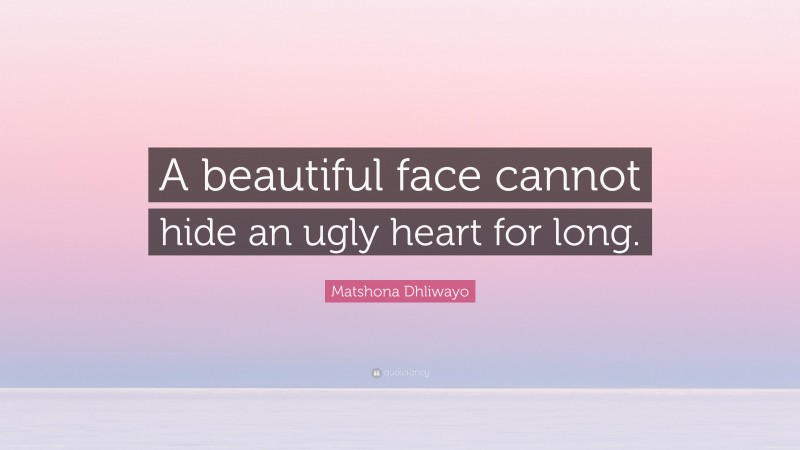 Matshona Dhliwayo Quote: “A beautiful face cannot hide an ugly heart for long.”