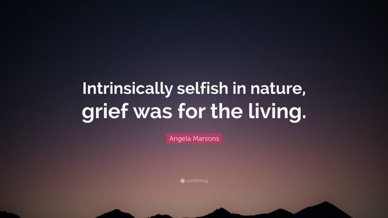 Angela Marsons Quote: “Intrinsically selfish in nature, grief was for the living.”