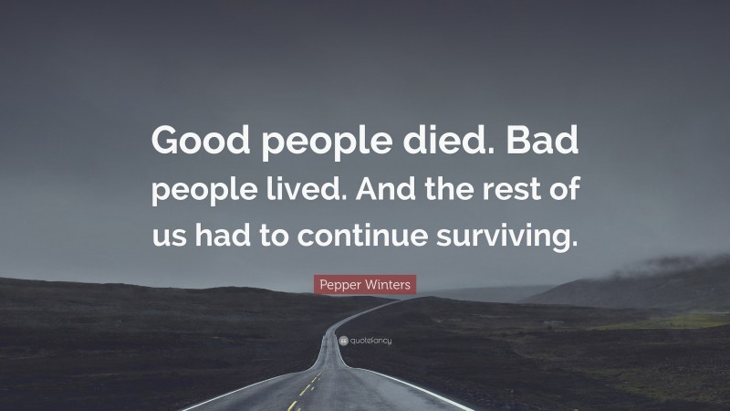 Pepper Winters Quote: “Good people died. Bad people lived. And the rest of us had to continue surviving.”