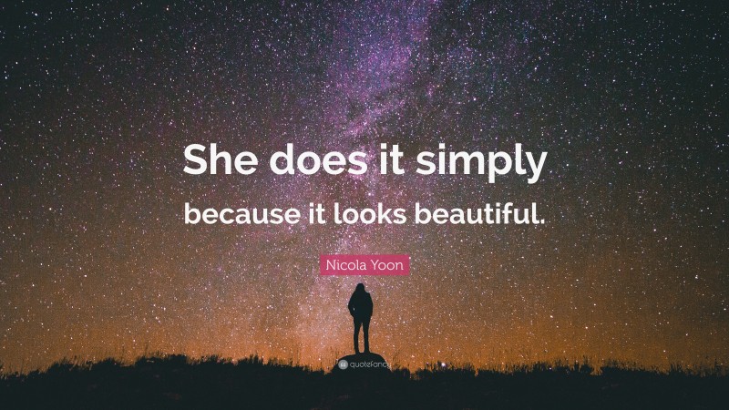 Nicola Yoon Quote: “She does it simply because it looks beautiful.”