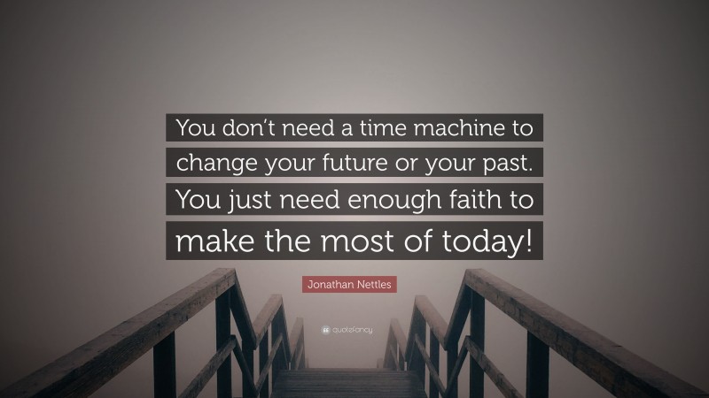 Jonathan Nettles Quote: “You don’t need a time machine to change your future or your past. You just need enough faith to make the most of today!”