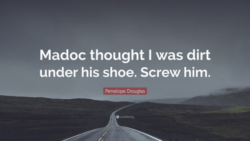Penelope Douglas Quote: “Madoc thought I was dirt under his shoe. Screw him.”