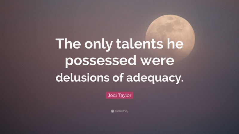 Jodi Taylor Quote: “The only talents he possessed were delusions of adequacy.”