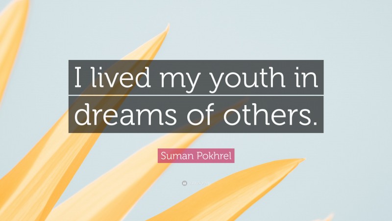 Suman Pokhrel Quote: “I lived my youth in dreams of others.”