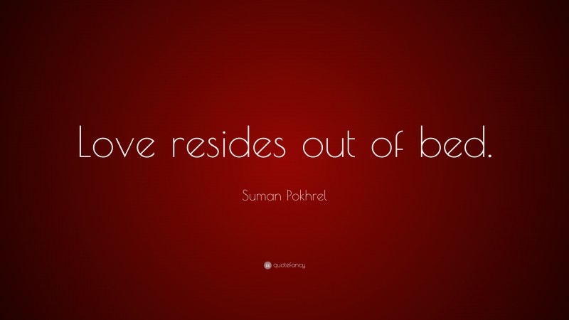 Suman Pokhrel Quote: “Love resides out of bed.”