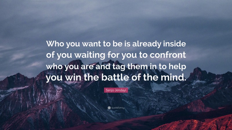 Sanjo Jendayi Quote: “Who you want to be is already inside of you waiting for you to confront who you are and tag them in to help you win the battle of the mind.”
