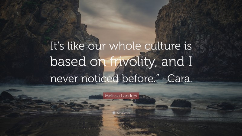 Melissa Landers Quote: “It’s like our whole culture is based on frivolity, and I never noticed before.” -Cara.”