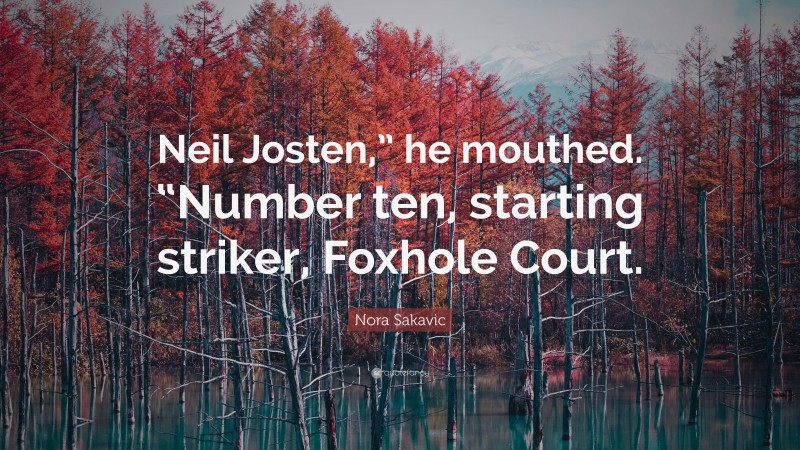 Nora Sakavic Quote: “Neil Josten,” he mouthed. “Number ten, starting striker, Foxhole Court.”