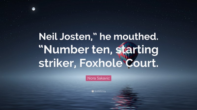 Nora Sakavic Quote: “Neil Josten,” he mouthed. “Number ten, starting striker, Foxhole Court.”
