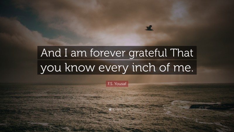 F.S. Yousaf Quote: “And I am forever grateful That you know every inch of me.”