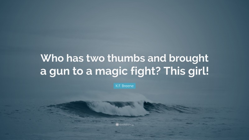 K.F. Breene Quote: “Who has two thumbs and brought a gun to a magic fight? This girl!”