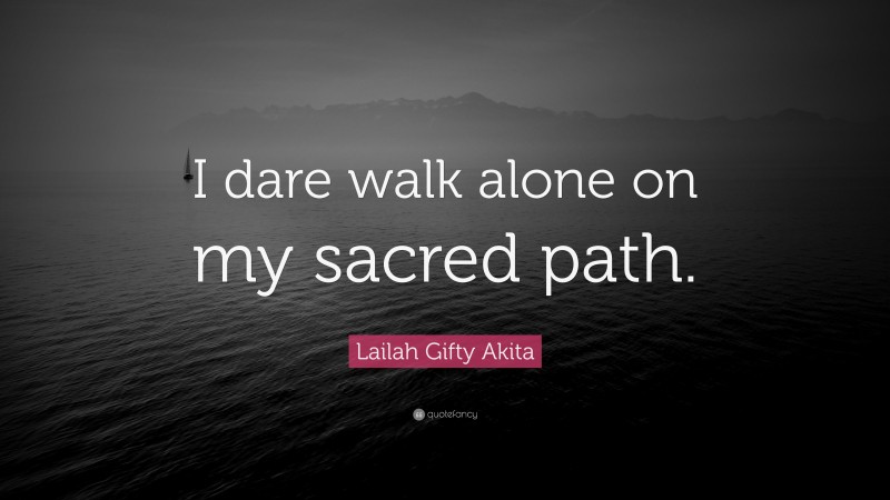 Lailah Gifty Akita Quote: “I dare walk alone on my sacred path.”