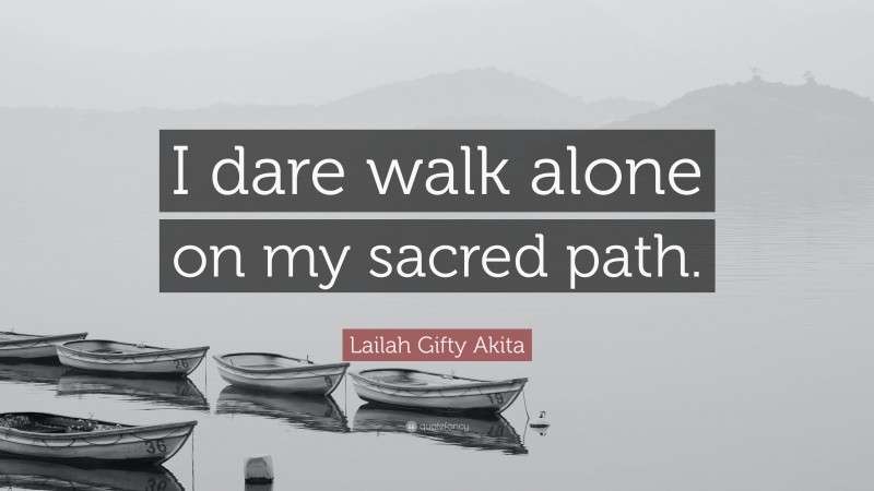Lailah Gifty Akita Quote: “I dare walk alone on my sacred path.”