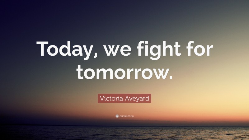 Victoria Aveyard Quote: “Today, we fight for tomorrow.”
