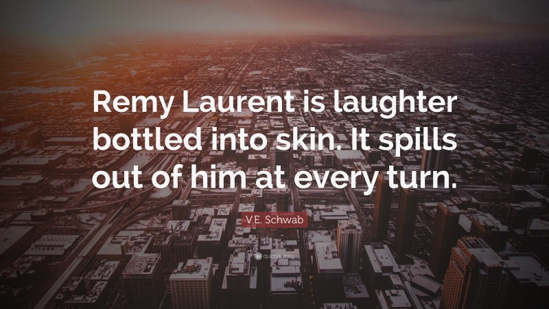 V.E. Schwab Quote: “Remy Laurent is laughter bottled into skin. It spills out of him at every turn.”