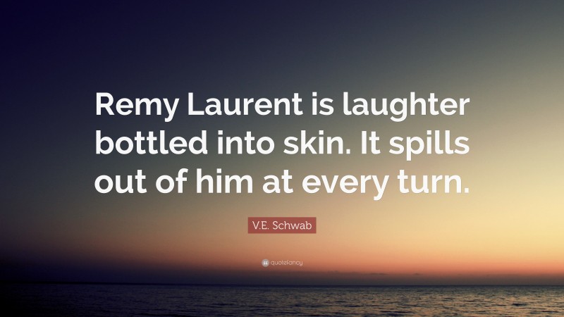 V.E. Schwab Quote: “Remy Laurent is laughter bottled into skin. It spills out of him at every turn.”