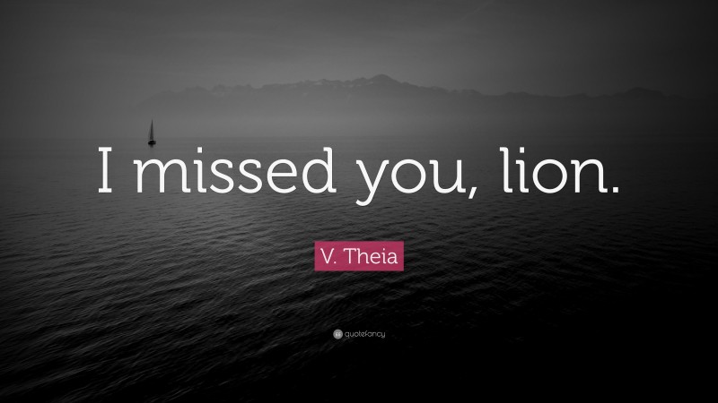 V. Theia Quote: “I missed you, lion.”