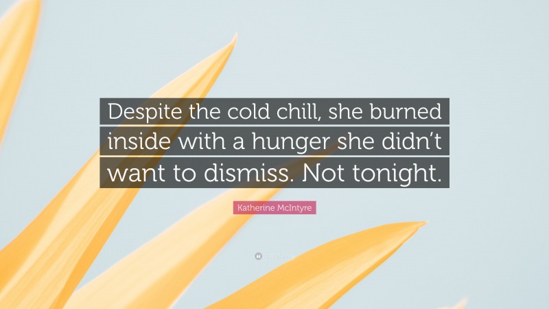 Katherine McIntyre Quote: “Despite the cold chill, she burned inside with a hunger she didn’t want to dismiss. Not tonight.”