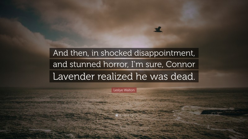 Leslye Walton Quote: “And then, in shocked disappointment, and stunned horror, I’m sure, Connor Lavender realized he was dead.”