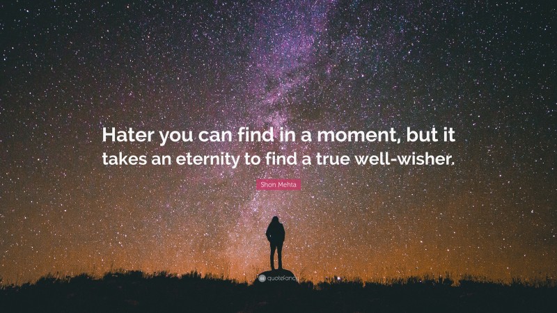 Shon Mehta Quote: “Hater you can find in a moment, but it takes an eternity to find a true well-wisher.”