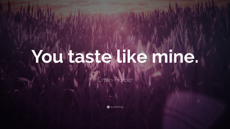 Cristin Harber Quote: “You taste like mine.”