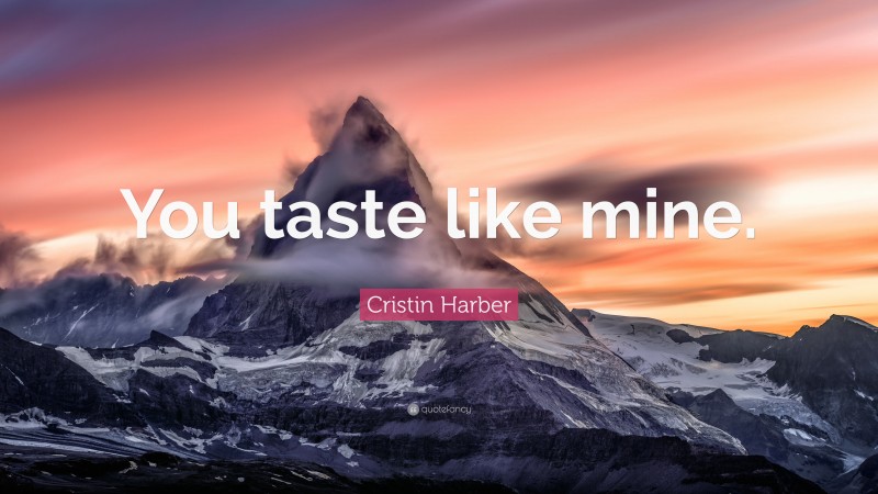 Cristin Harber Quote: “You taste like mine.”