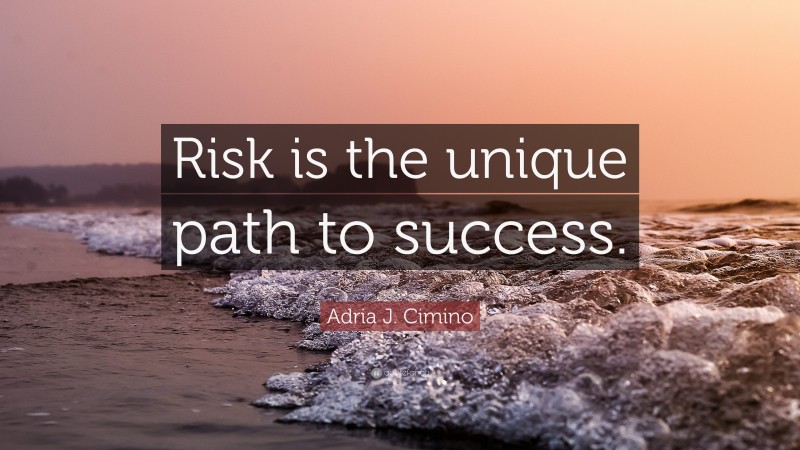 Adria J. Cimino Quote: “Risk is the unique path to success.”