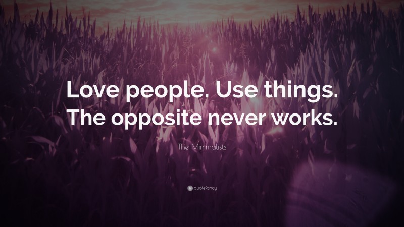 The Minimalists Quote: “Love people. Use things. The opposite never works.”