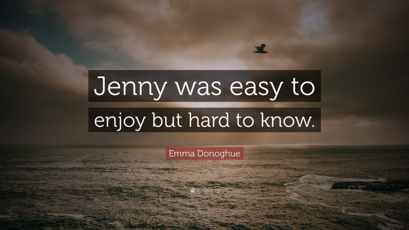 Emma Donoghue Quote: “Jenny was easy to enjoy but hard to know.”