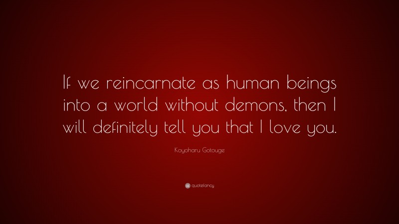 Koyoharu Gotouge Quote: “If we reincarnate as human beings into a world without demons, then I will definitely tell you that I love you.”