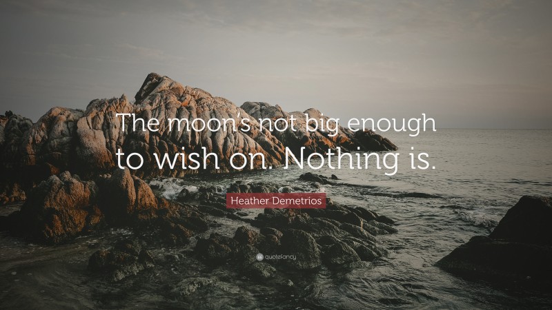 Heather Demetrios Quote: “The moon’s not big enough to wish on. Nothing is.”