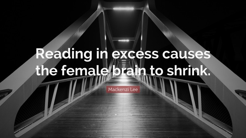 Mackenzi Lee Quote: “Reading in excess causes the female brain to shrink.”