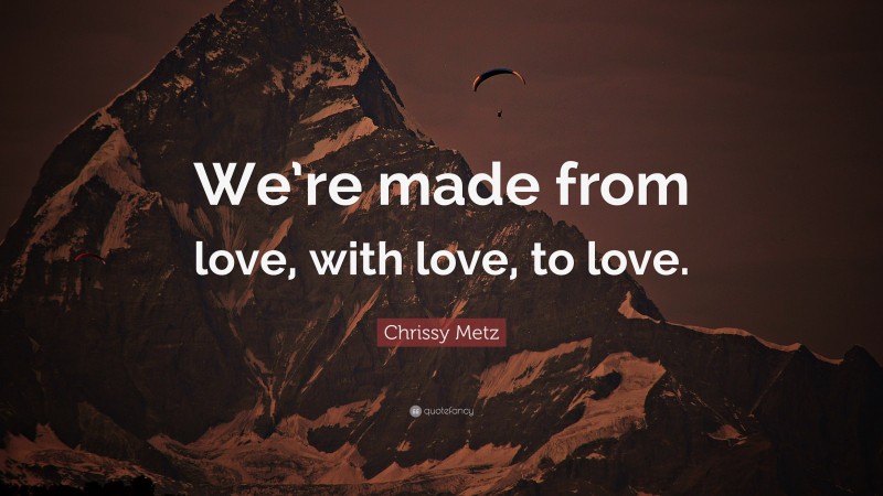 Chrissy Metz Quote: “We’re made from love, with love, to love.”