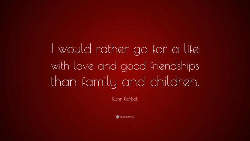 Karin Rahbek Quote: “I would rather go for a life with love and good friendships than family and children.”