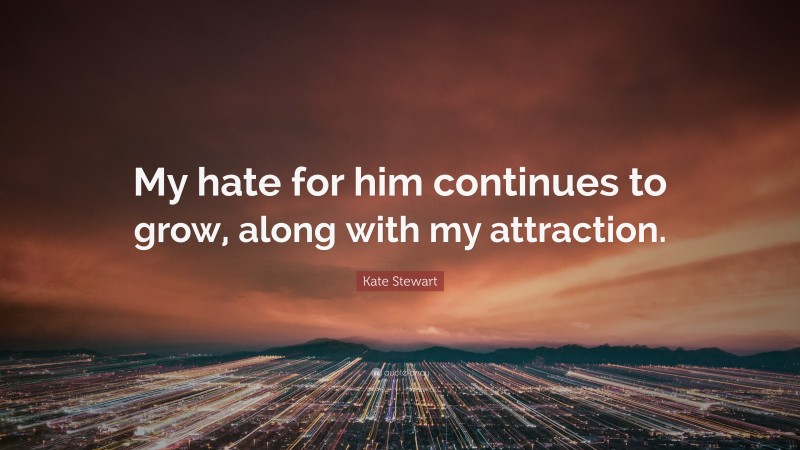 Kate Stewart Quote: “My hate for him continues to grow, along with my attraction.”